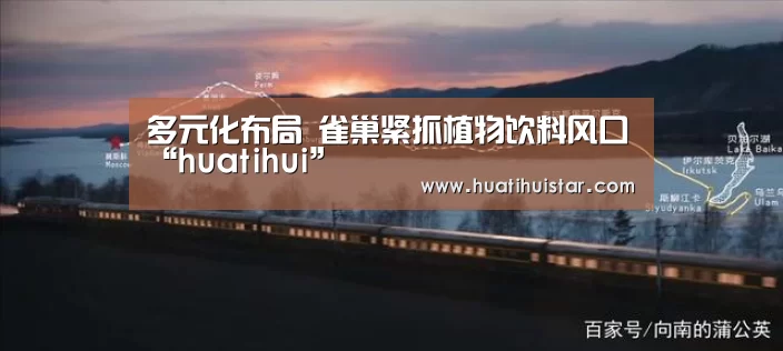 多元化布局 雀巢紧抓植物饮料风口“huatihui”(图1) hth华体会官网