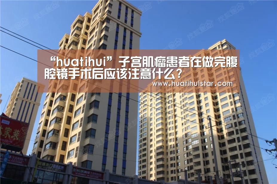 “huatihui”子宫肌瘤患者在做完腹腔镜手术后应该注意什么?(图1)