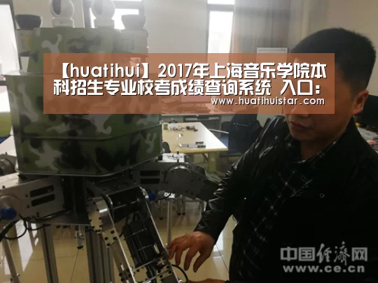 【huatihui】2017年上海音乐学院本科招生专业校考成绩查询系统 入口:http://zscj.shcmusic.edu.cn ...(图1) 华体会官方入口