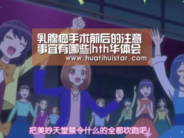乳腺癌手术前后的注意事宜有哪些|hth华体会官网(图1) 华体会官方入口